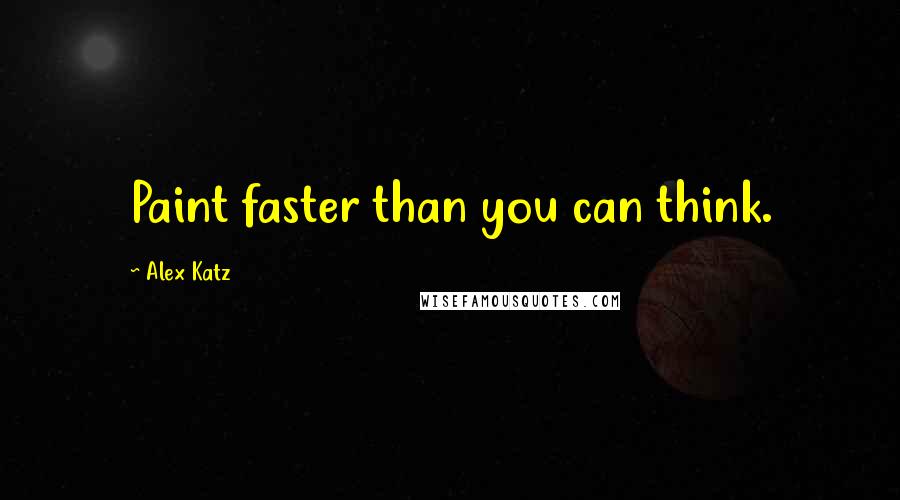 Alex Katz Quotes: Paint faster than you can think.