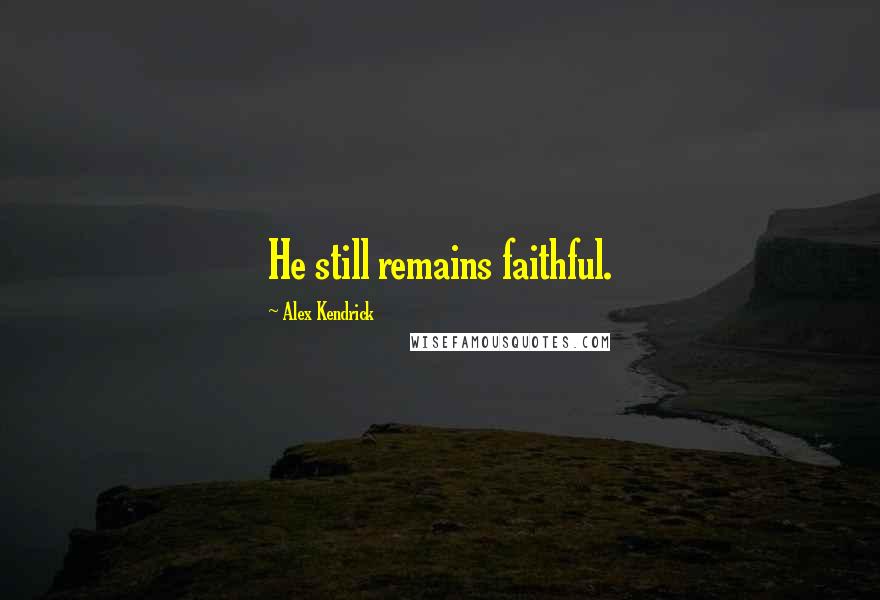Alex Kendrick Quotes: He still remains faithful.