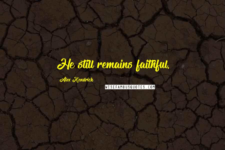 Alex Kendrick Quotes: He still remains faithful.