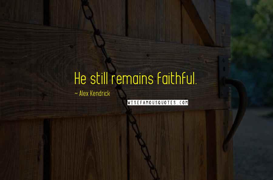 Alex Kendrick Quotes: He still remains faithful.