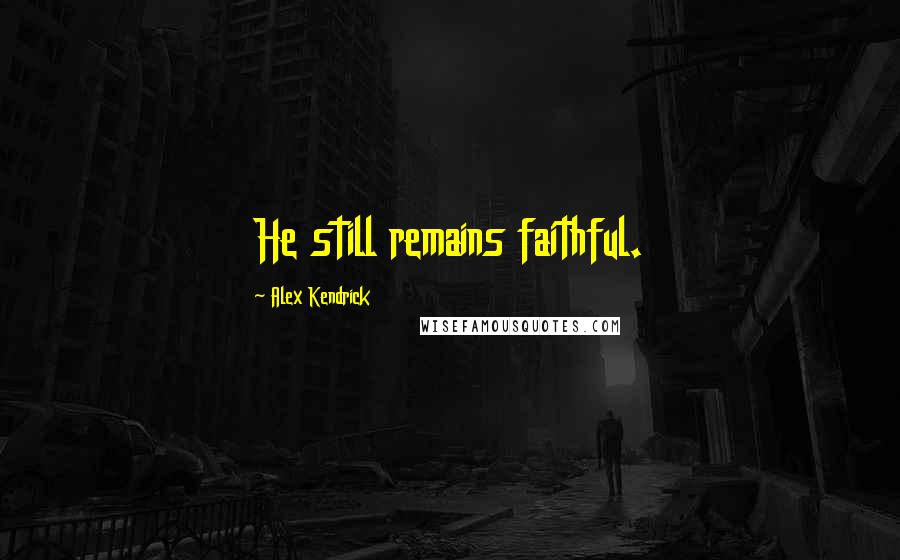 Alex Kendrick Quotes: He still remains faithful.