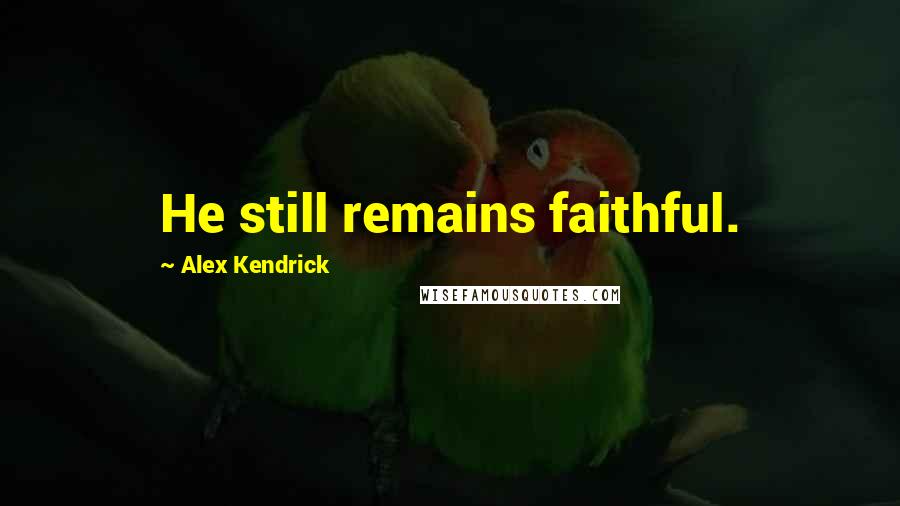Alex Kendrick Quotes: He still remains faithful.