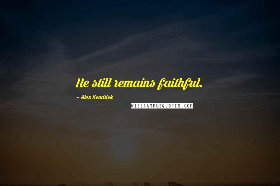 Alex Kendrick Quotes: He still remains faithful.