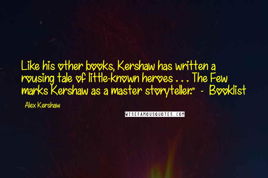Alex Kershaw Quotes: Like his other books, Kershaw has written a rousing tale of little-known heroes . . . The Few marks Kershaw as a master storyteller." - Booklist