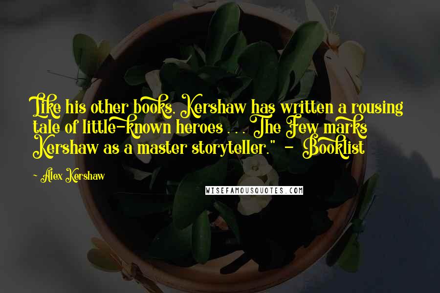 Alex Kershaw Quotes: Like his other books, Kershaw has written a rousing tale of little-known heroes . . . The Few marks Kershaw as a master storyteller."  -  Booklist
