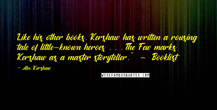 Alex Kershaw Quotes: Like his other books, Kershaw has written a rousing tale of little-known heroes . . . The Few marks Kershaw as a master storyteller."  -  Booklist