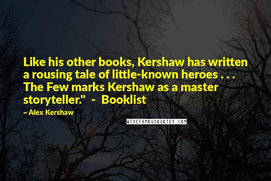 Alex Kershaw Quotes: Like his other books, Kershaw has written a rousing tale of little-known heroes . . . The Few marks Kershaw as a master storyteller." - Booklist