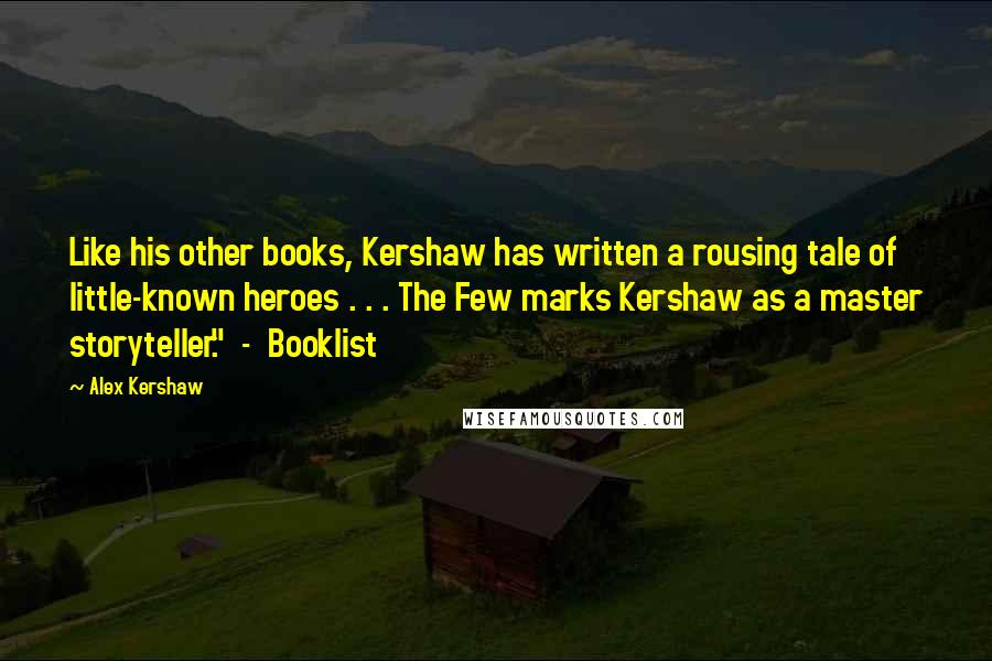 Alex Kershaw Quotes: Like his other books, Kershaw has written a rousing tale of little-known heroes . . . The Few marks Kershaw as a master storyteller." - Booklist