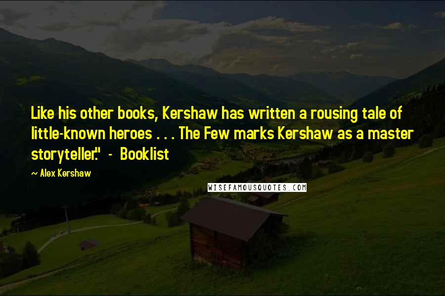 Alex Kershaw Quotes: Like his other books, Kershaw has written a rousing tale of little-known heroes . . . The Few marks Kershaw as a master storyteller."  -  Booklist