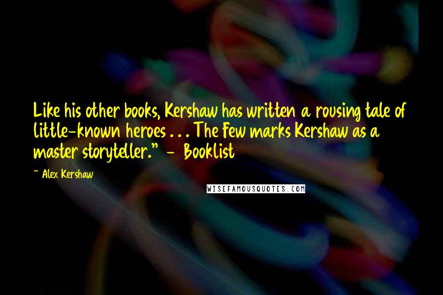 Alex Kershaw Quotes: Like his other books, Kershaw has written a rousing tale of little-known heroes . . . The Few marks Kershaw as a master storyteller." - Booklist