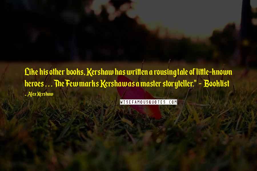 Alex Kershaw Quotes: Like his other books, Kershaw has written a rousing tale of little-known heroes . . . The Few marks Kershaw as a master storyteller." - Booklist