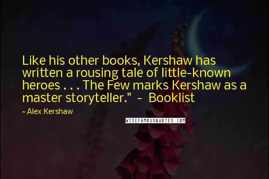 Alex Kershaw Quotes: Like his other books, Kershaw has written a rousing tale of little-known heroes . . . The Few marks Kershaw as a master storyteller." - Booklist