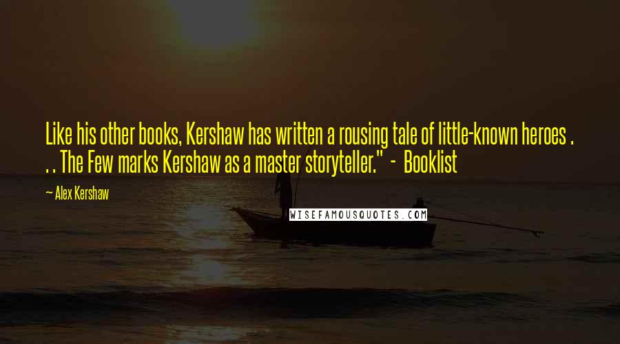 Alex Kershaw Quotes: Like his other books, Kershaw has written a rousing tale of little-known heroes . . . The Few marks Kershaw as a master storyteller." - Booklist