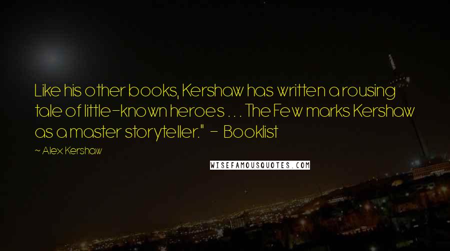 Alex Kershaw Quotes: Like his other books, Kershaw has written a rousing tale of little-known heroes . . . The Few marks Kershaw as a master storyteller." - Booklist