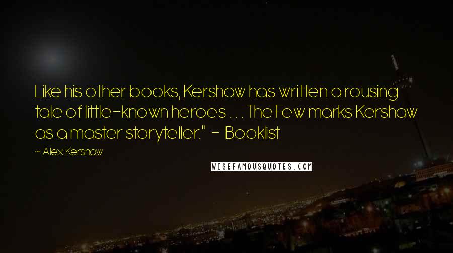 Alex Kershaw Quotes: Like his other books, Kershaw has written a rousing tale of little-known heroes . . . The Few marks Kershaw as a master storyteller."  -  Booklist