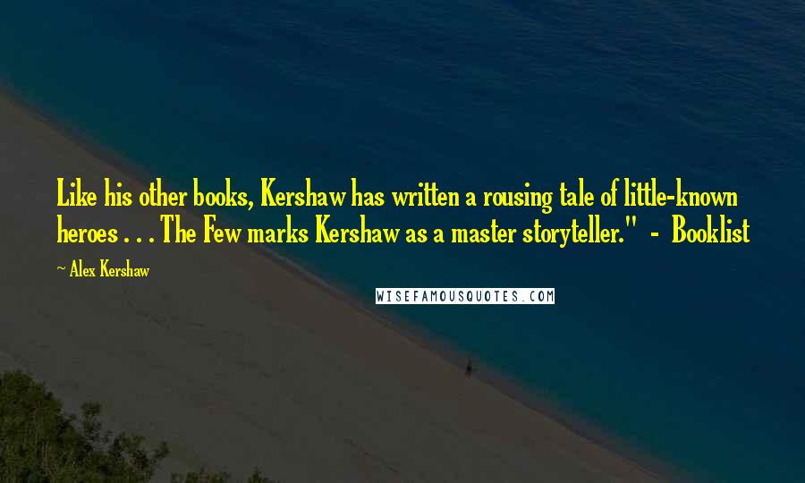 Alex Kershaw Quotes: Like his other books, Kershaw has written a rousing tale of little-known heroes . . . The Few marks Kershaw as a master storyteller." - Booklist