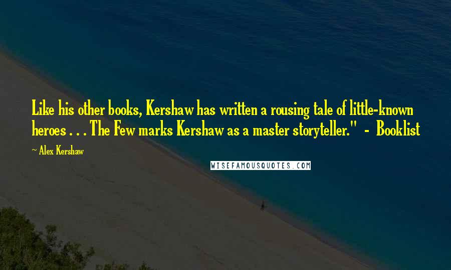 Alex Kershaw Quotes: Like his other books, Kershaw has written a rousing tale of little-known heroes . . . The Few marks Kershaw as a master storyteller."  -  Booklist