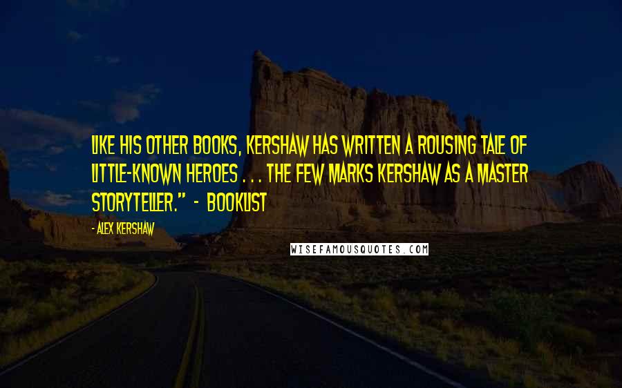 Alex Kershaw Quotes: Like his other books, Kershaw has written a rousing tale of little-known heroes . . . The Few marks Kershaw as a master storyteller." - Booklist