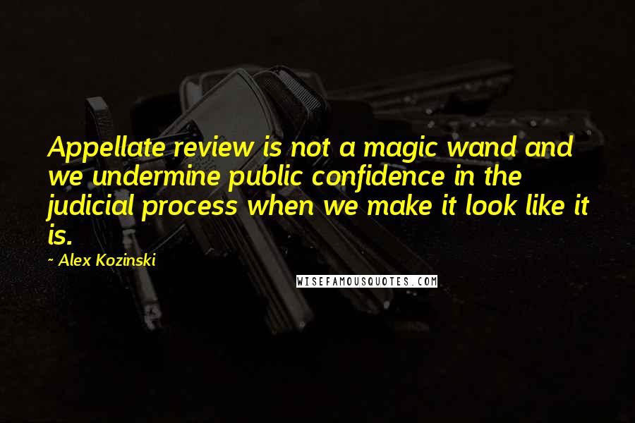 Alex Kozinski Quotes: Appellate review is not a magic wand and we undermine public confidence in the judicial process when we make it look like it is.