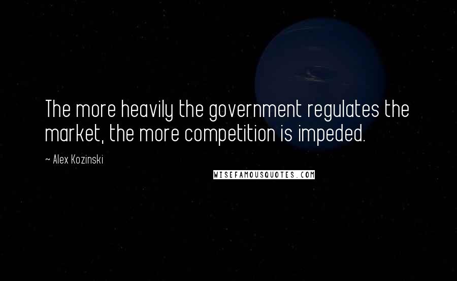 Alex Kozinski Quotes: The more heavily the government regulates the market, the more competition is impeded.