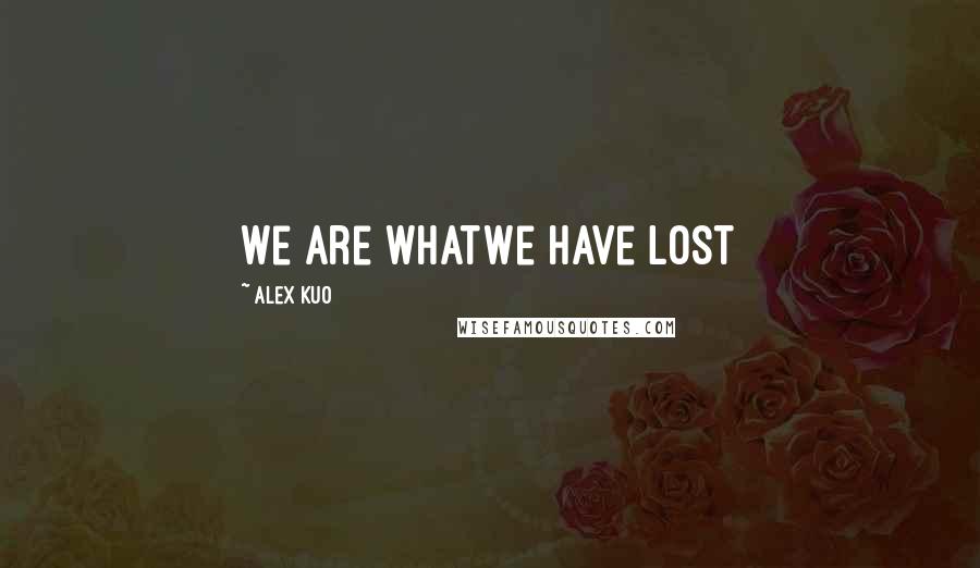 Alex Kuo Quotes: We are whatWe have lost