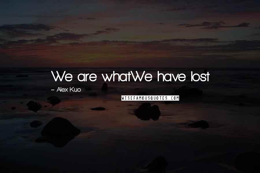 Alex Kuo Quotes: We are whatWe have lost