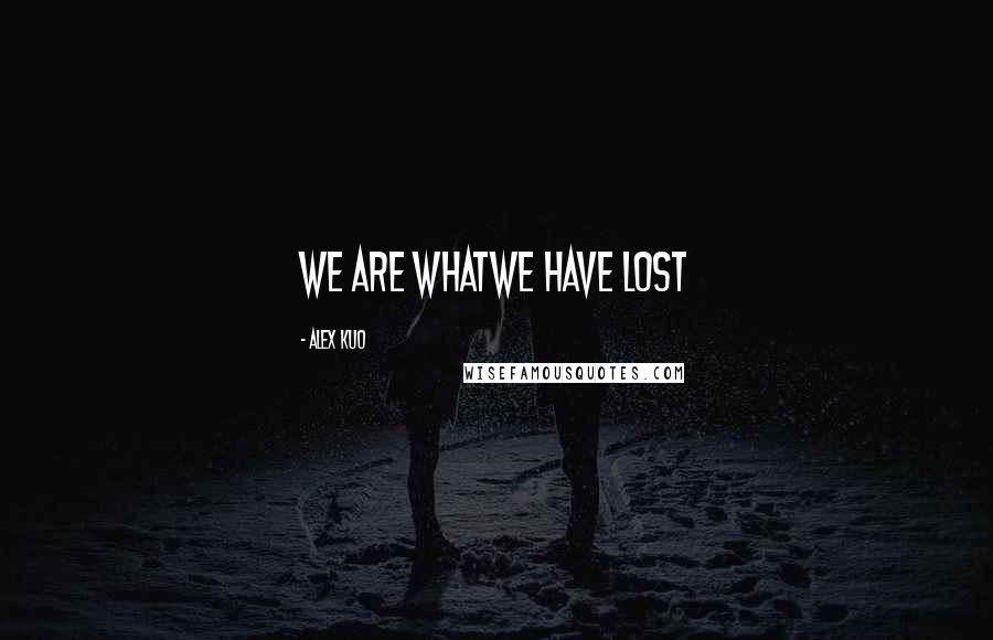 Alex Kuo Quotes: We are whatWe have lost