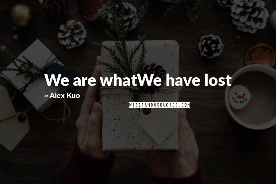 Alex Kuo Quotes: We are whatWe have lost
