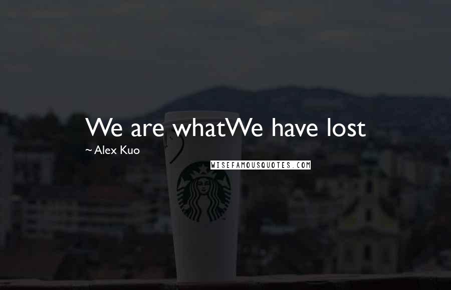 Alex Kuo Quotes: We are whatWe have lost