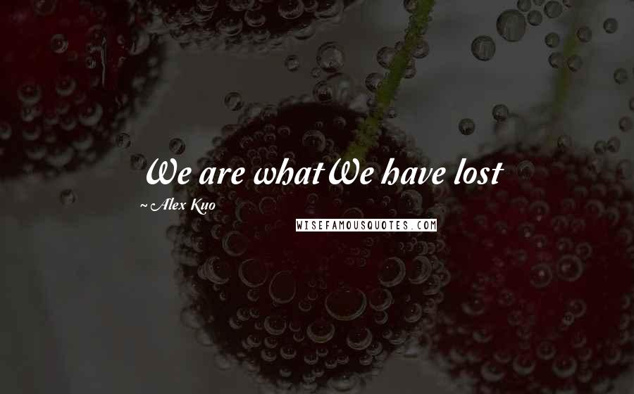 Alex Kuo Quotes: We are whatWe have lost