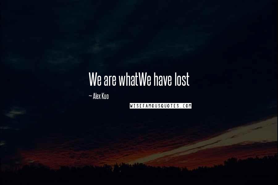 Alex Kuo Quotes: We are whatWe have lost