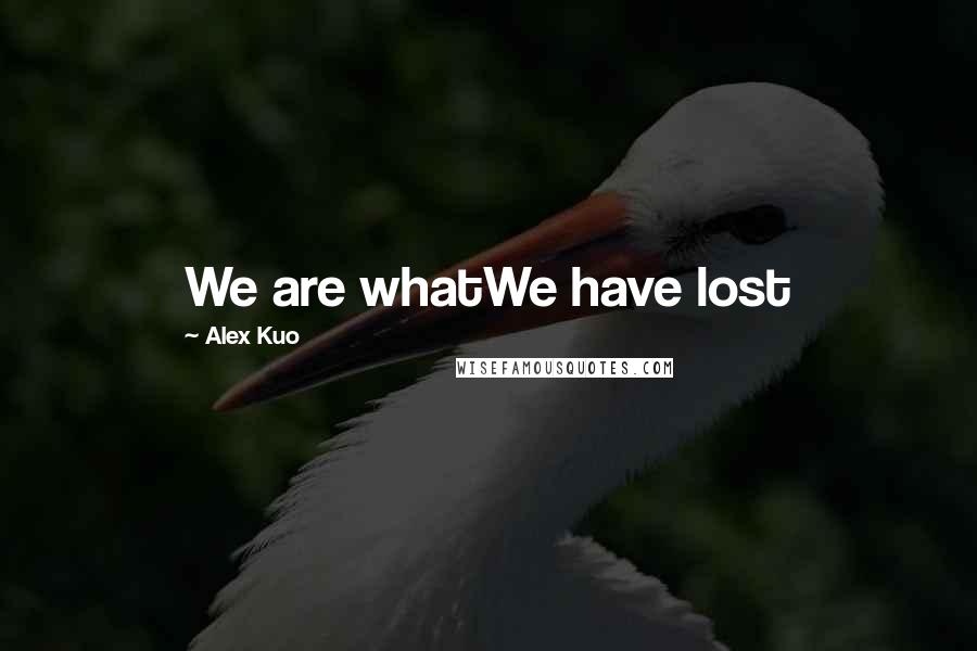 Alex Kuo Quotes: We are whatWe have lost