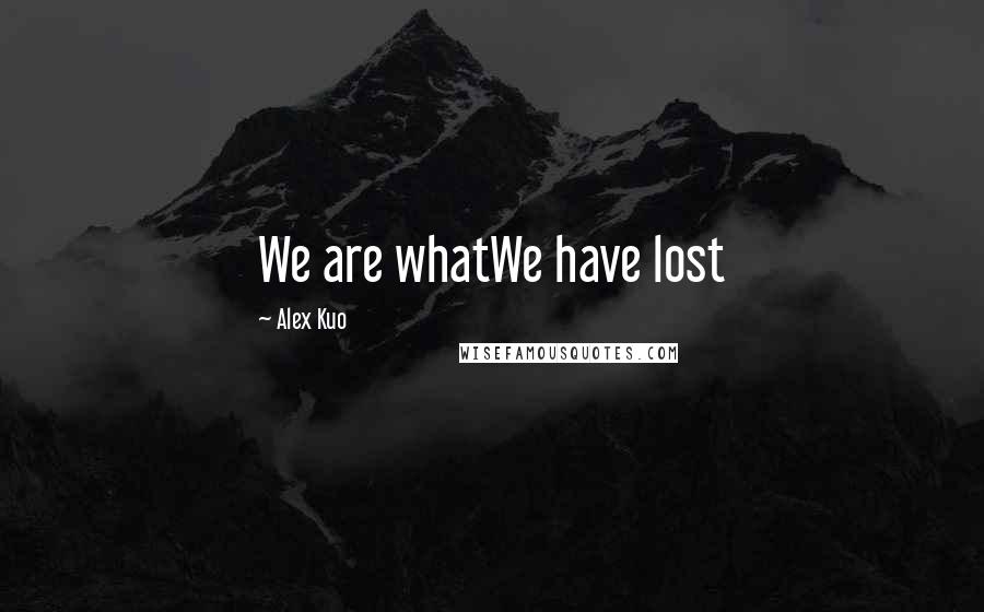 Alex Kuo Quotes: We are whatWe have lost