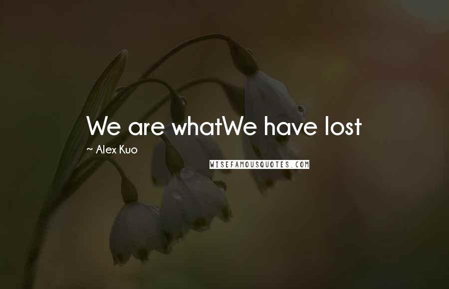 Alex Kuo Quotes: We are whatWe have lost