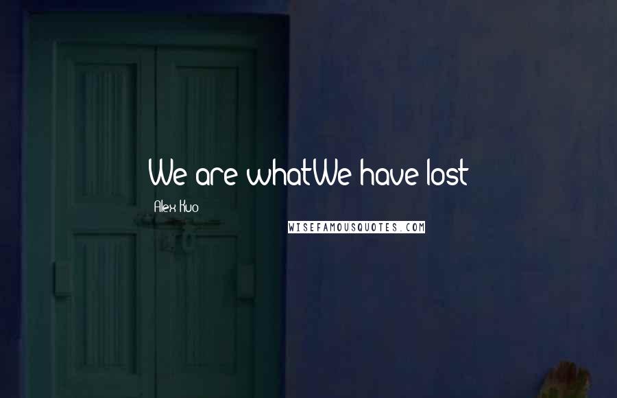 Alex Kuo Quotes: We are whatWe have lost