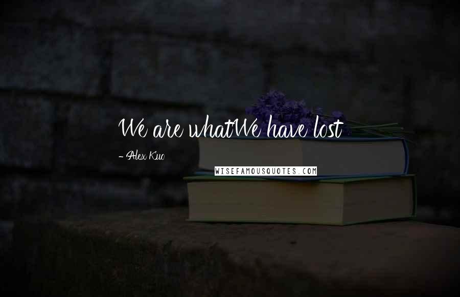 Alex Kuo Quotes: We are whatWe have lost