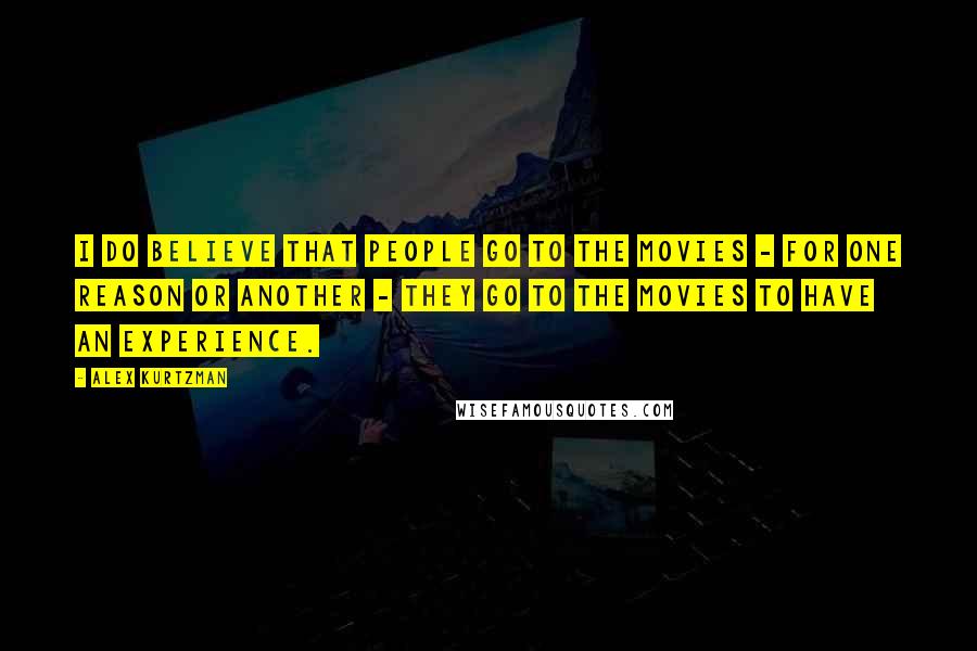 Alex Kurtzman Quotes: I do believe that people go to the movies - for one reason or another - they go to the movies to have an experience.