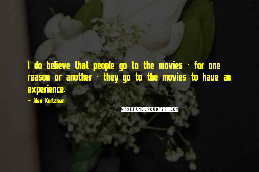 Alex Kurtzman Quotes: I do believe that people go to the movies - for one reason or another - they go to the movies to have an experience.