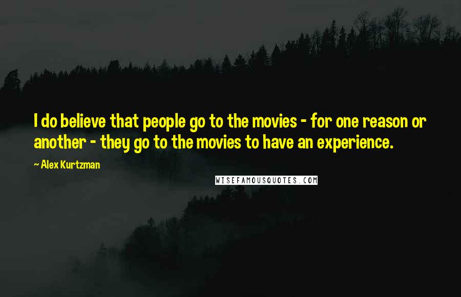 Alex Kurtzman Quotes: I do believe that people go to the movies - for one reason or another - they go to the movies to have an experience.