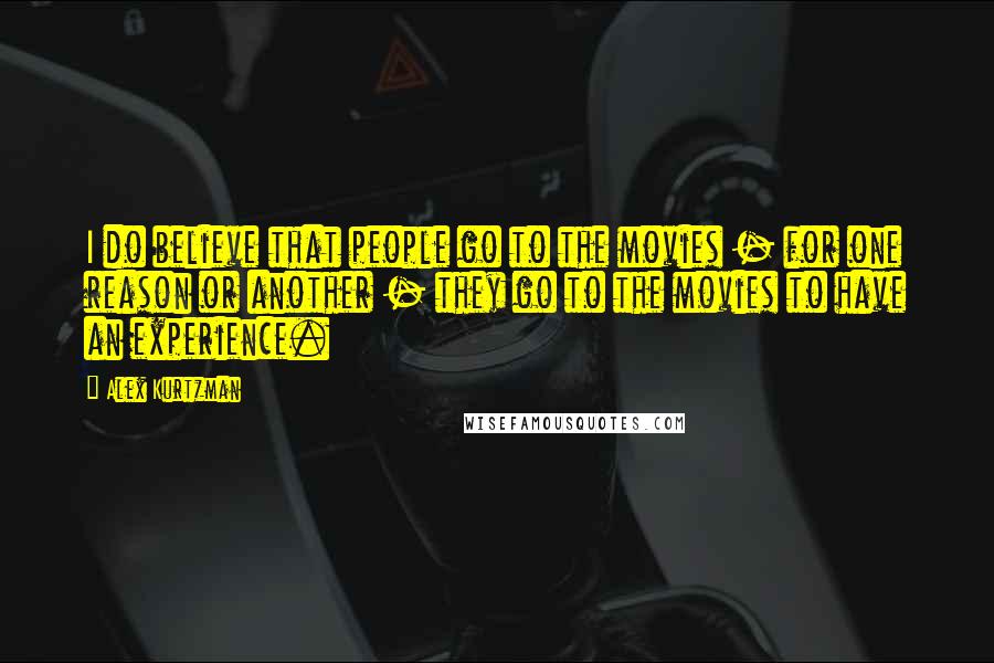 Alex Kurtzman Quotes: I do believe that people go to the movies - for one reason or another - they go to the movies to have an experience.