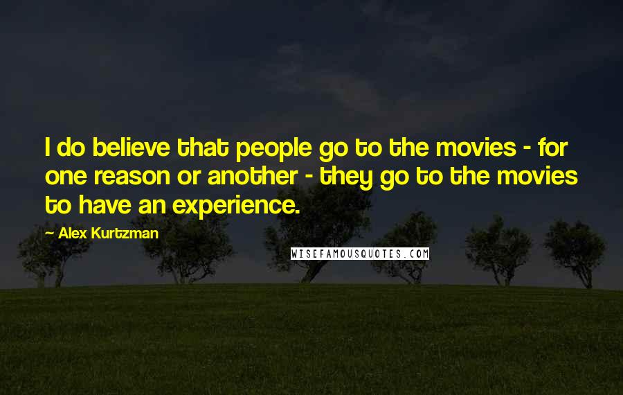 Alex Kurtzman Quotes: I do believe that people go to the movies - for one reason or another - they go to the movies to have an experience.