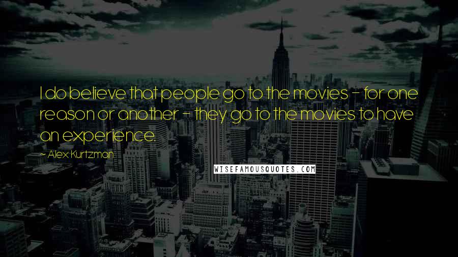 Alex Kurtzman Quotes: I do believe that people go to the movies - for one reason or another - they go to the movies to have an experience.