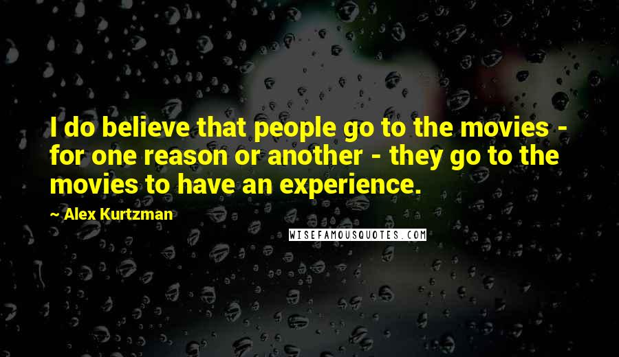 Alex Kurtzman Quotes: I do believe that people go to the movies - for one reason or another - they go to the movies to have an experience.