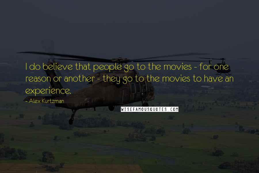 Alex Kurtzman Quotes: I do believe that people go to the movies - for one reason or another - they go to the movies to have an experience.