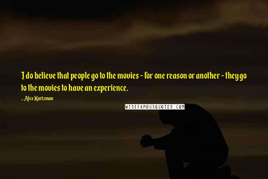 Alex Kurtzman Quotes: I do believe that people go to the movies - for one reason or another - they go to the movies to have an experience.