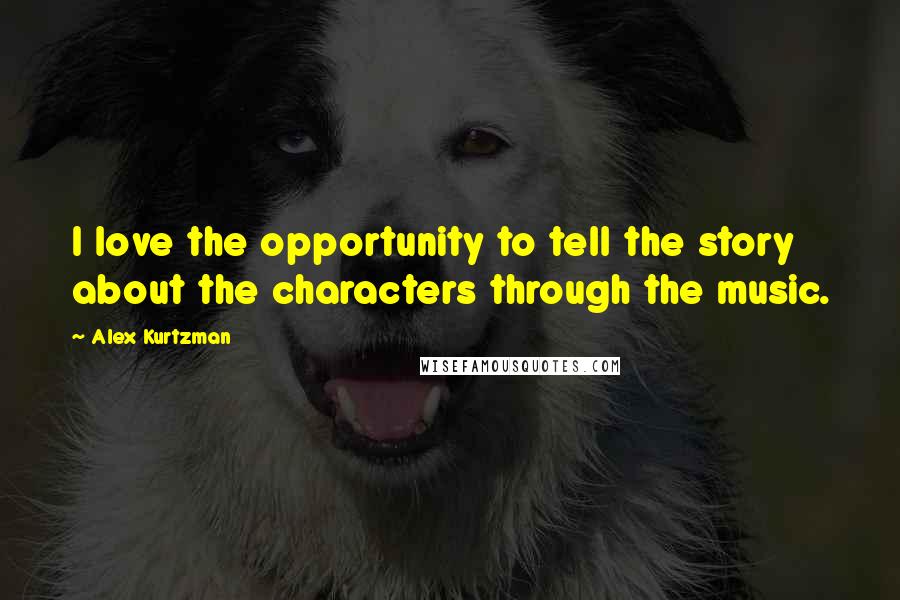 Alex Kurtzman Quotes: I love the opportunity to tell the story about the characters through the music.