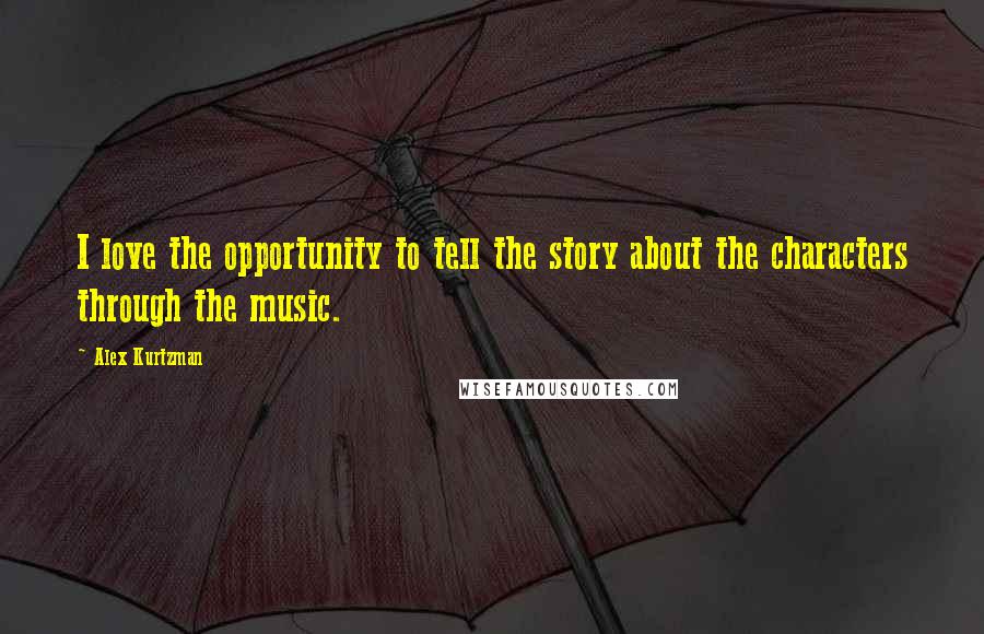 Alex Kurtzman Quotes: I love the opportunity to tell the story about the characters through the music.