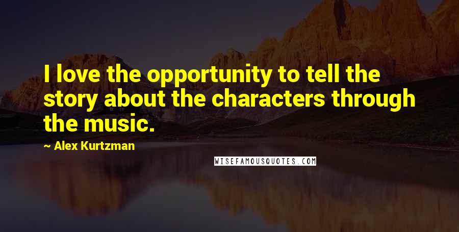 Alex Kurtzman Quotes: I love the opportunity to tell the story about the characters through the music.