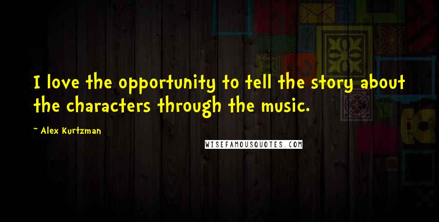 Alex Kurtzman Quotes: I love the opportunity to tell the story about the characters through the music.