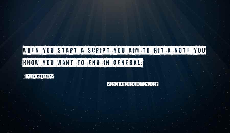 Alex Kurtzman Quotes: When you start a script you aim to hit a note you know you want to end in general.